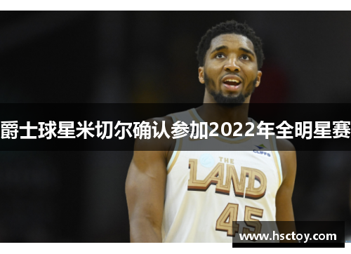 爵士球星米切尔确认参加2022年全明星赛