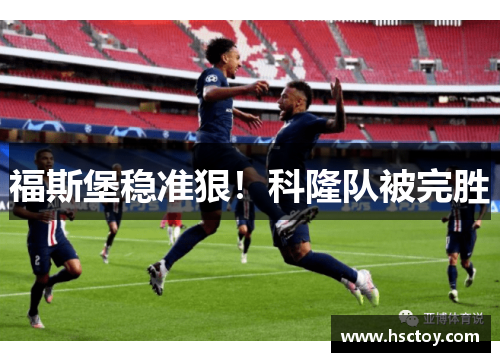 福斯堡稳准狠！科隆队被完胜