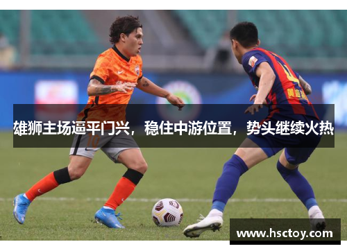 雄狮主场逼平门兴，稳住中游位置，势头继续火热