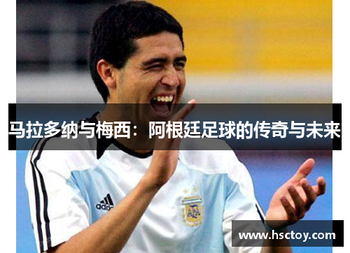 马拉多纳与梅西：阿根廷足球的传奇与未来